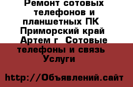 Ремонт сотовых телефонов и планшетных ПК - Приморский край, Артем г. Сотовые телефоны и связь » Услуги   